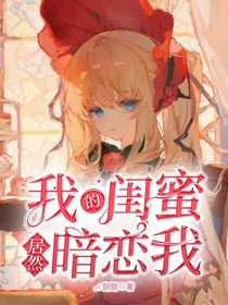 我的闺蜜居然暗恋我
