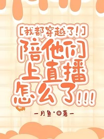 我都穿越了！陪他们上直播怎么了！！！