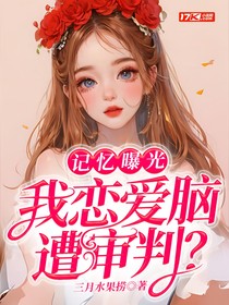 记忆曝光，我恋爱脑遭审判？