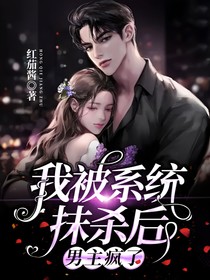 我被系統(tǒng)抹殺后，男主瘋了
