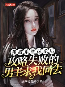 我被系统抹杀后，攻略失败的男主求我回去