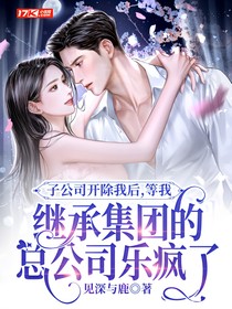 子公司开除我后，等我继承集团的总公司乐疯了