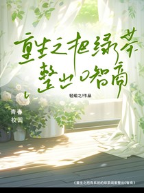 重生之把有系统的绿茶闺蜜整出0智商