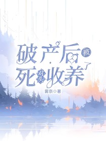 破產(chǎn)后被死對(duì)頭收養(yǎng)了
