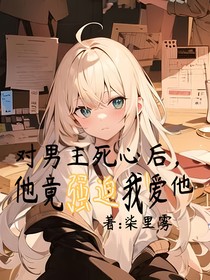 对男主死心后，他竟强迫我爱他