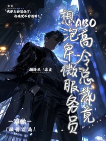 ABO：高冷总裁竟想泡卑微服务员