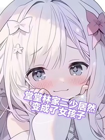 堂堂林家二少居然变成了女孩子