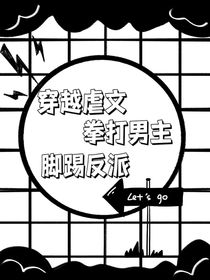 穿越虐文拳打男主脚踢反派