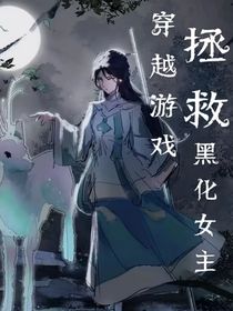 穿越游戏拯救黑化女主