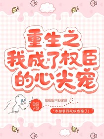 重生之我成了权臣的心尖宠