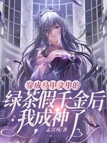 穿成马甲文里的绿茶假千金后，我成神了