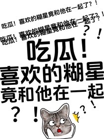 吃瓜！喜欢的糊星竟和他在一起？！