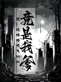 惊！惊悚游戏大boss竟是我爹！