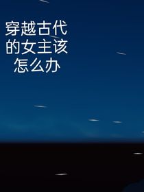 穿越古代的女主该怎么办（想不出来名字了，不要在意）