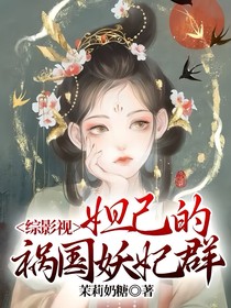 综影视：妲己的祸国妖妃群