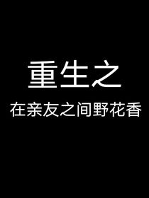 重生之在亲友间野花香