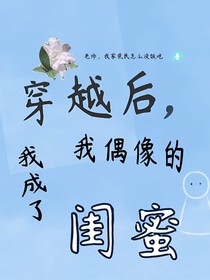 穿越后，我成了我偶像的闺蜜