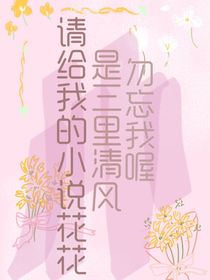 请给我的小说送花花（三里清风勿忘我）
