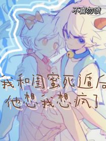 我和闺蜜死遁后，他想我想疯了