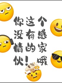 你这个没有感情的家伙！哦