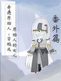 奇遇原始人：穿越成原始人的女儿番外篇