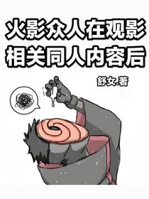 火影眾人在觀影相關(guān)同人內(nèi)容后-d330