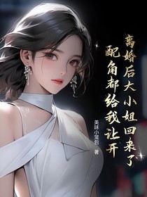 离婚后大小姐回来了，配角都给我让开