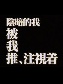 （弦音）阴暗的我被我推注视着