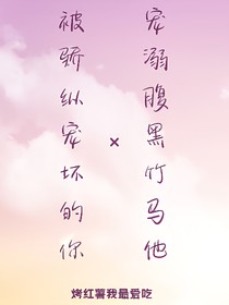 被骄纵宠坏的你and宠溺腹黑竹马他