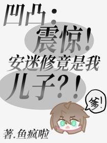 凹凸：震惊！安迷修竟是我儿子？！