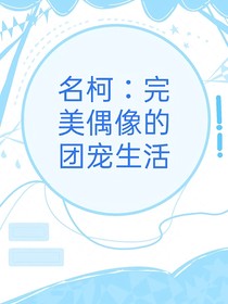 名柯：完美偶像的團寵生活