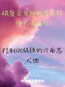 被愛(ài)且自知的古靈精怪大小姐你and控制欲極強(qiáng)的冷面忠犬他