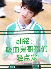 all铭：吸血鬼哥哥们轻点宠