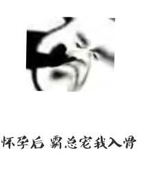 怀孕后，霸总宠我入骨