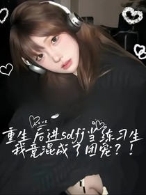 重生后进sdfj当练习生，我竟混成了团宠？！