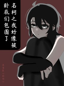 名柯之我好像被臥底們包圍了