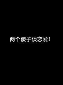两个傻子谈恋爱！