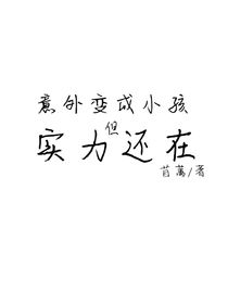 意外变成小孩，但实力还在