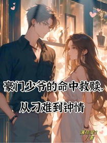 豪门少爷的命中救赎，从刁难到钟情