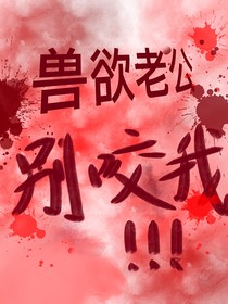 TOP登陆少年—兽欲老公别咬我！