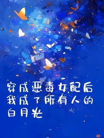 穿成恶毒女配后我成了所有人的白月光