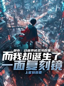 都市动画界被混沌吞噬而我却诞生了一面复刻镜