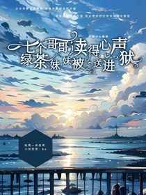 七个哥哥读得心声，绿茶妹妹被送进监狱！