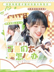TNT：哥哥們太寵怎么辦