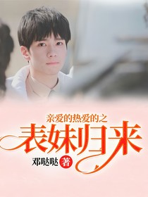 亲爱的，热爱的之表妹归来