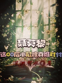 聂莫黎：这00后小屁孩真难对付
