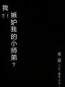 我？！嫉妒我的小师弟？！