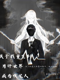 关于我重生到月计世界成为收尾人