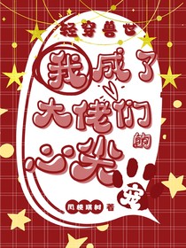 轻穿兽世：我成了大佬们的心尖宠