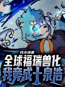 全球福瑞兽化，我竟成了十泉浩